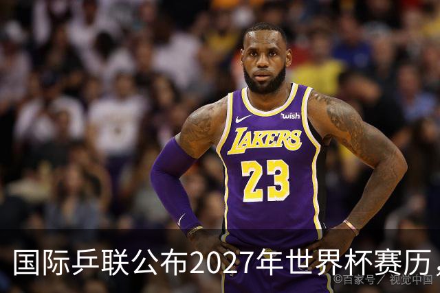 国际乒联公布2027年世界杯赛历，成都混团世界杯成绩直接关联奥运资格